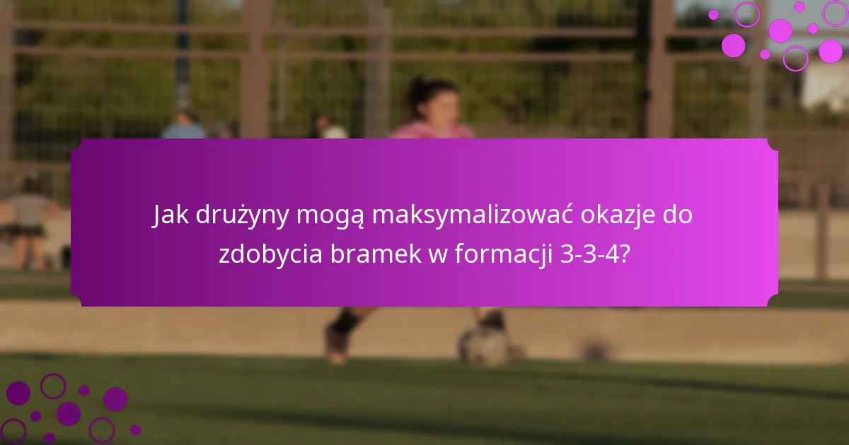 Jak drużyny mogą maksymalizować okazje do zdobycia bramek w formacji 3-3-4?