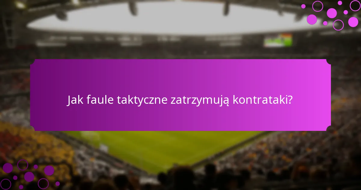 Jak faule taktyczne zatrzymują kontrataki?