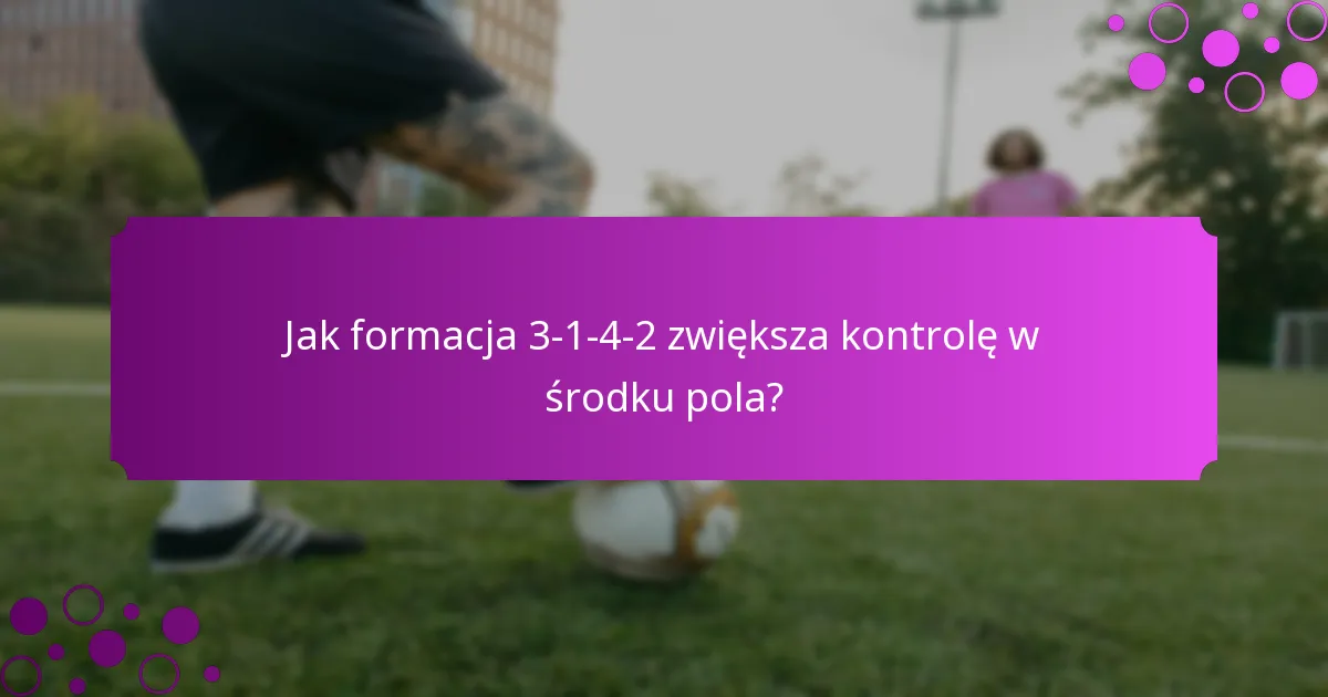 Jak formacja 3-1-4-2 zwiększa kontrolę w środku pola?