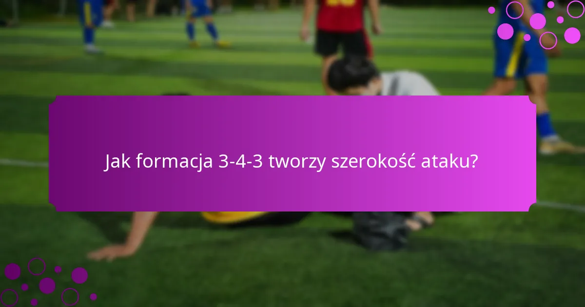 Jak formacja 3-4-3 tworzy szerokość ataku?