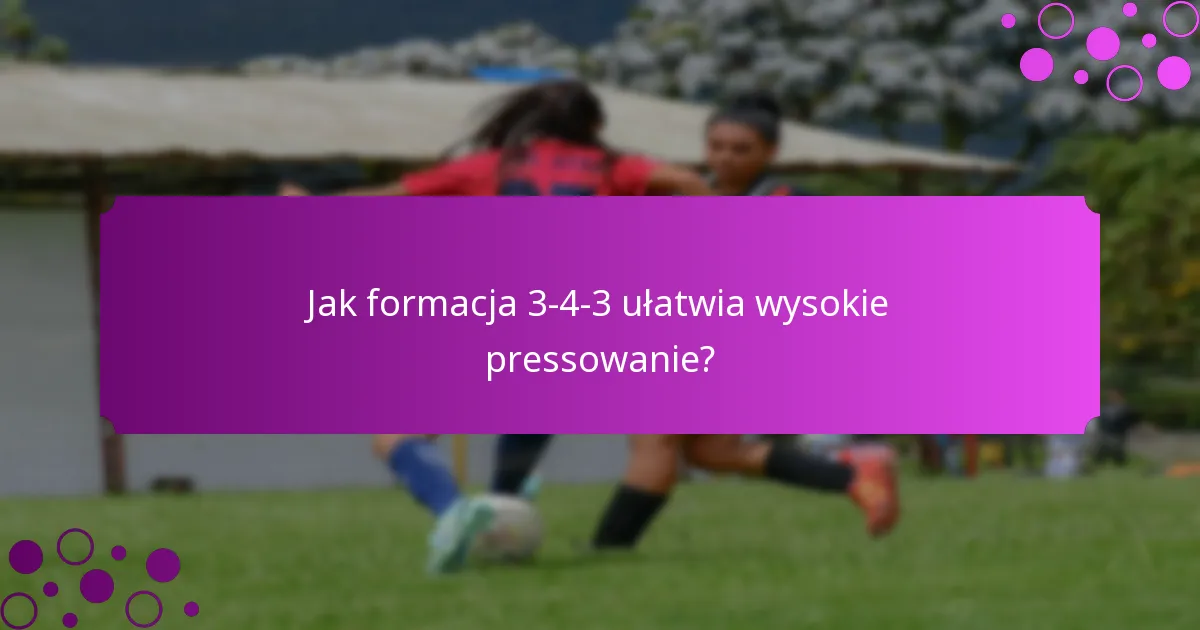 Jak formacja 3-4-3 ułatwia wysokie pressowanie?
