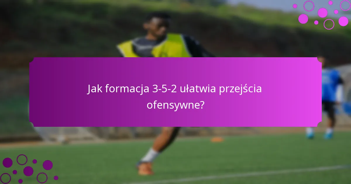 Jak formacja 3-5-2 ułatwia przejścia ofensywne?