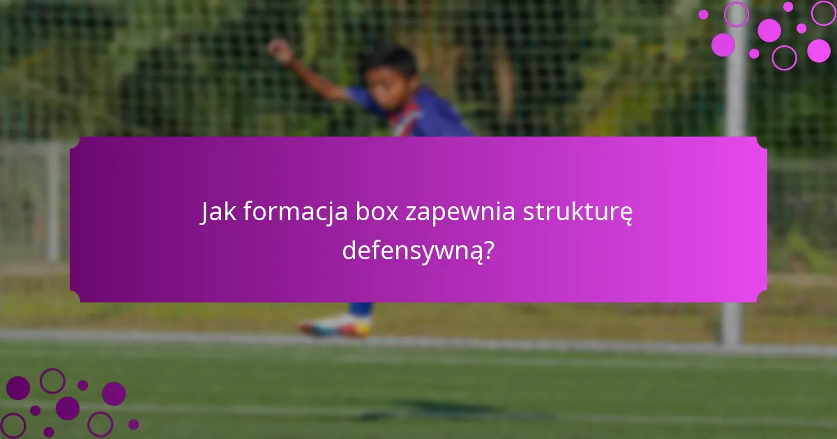 Jak formacja box zapewnia strukturę defensywną?