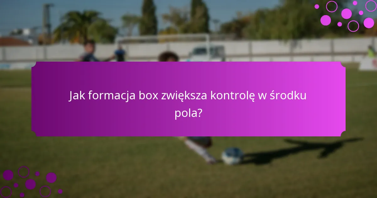 Jak formacja box zwiększa kontrolę w środku pola?