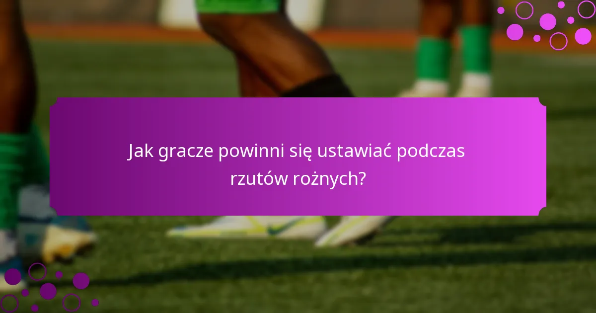 Jak gracze powinni się ustawiać podczas rzutów rożnych?