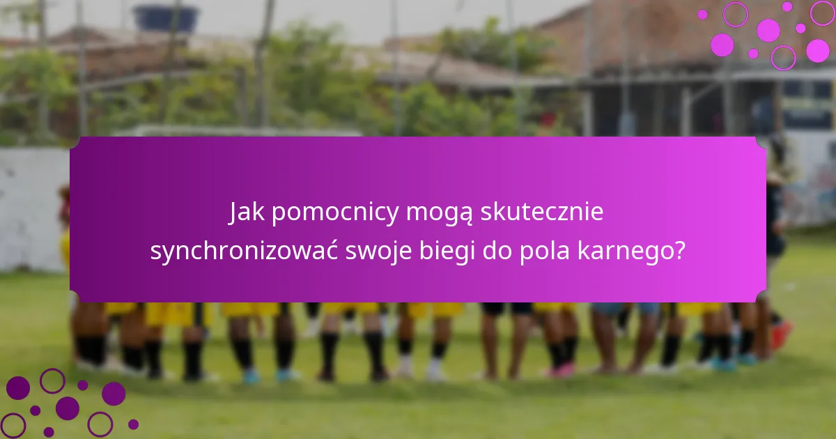 Jak pomocnicy mogą skutecznie synchronizować swoje biegi do pola karnego?