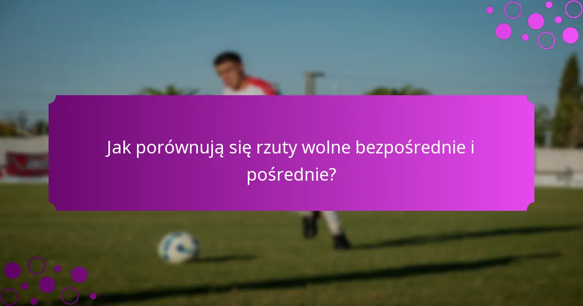 Jak porównują się rzuty wolne bezpośrednie i pośrednie?