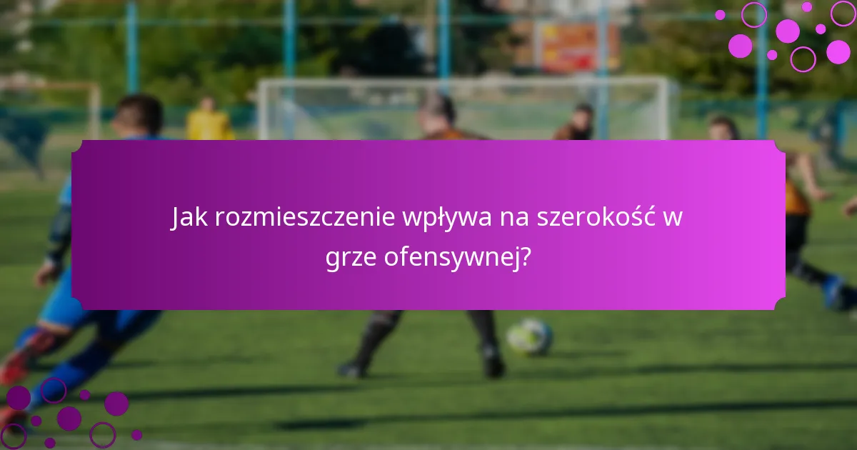 Jak rozmieszczenie wpływa na szerokość w grze ofensywnej?