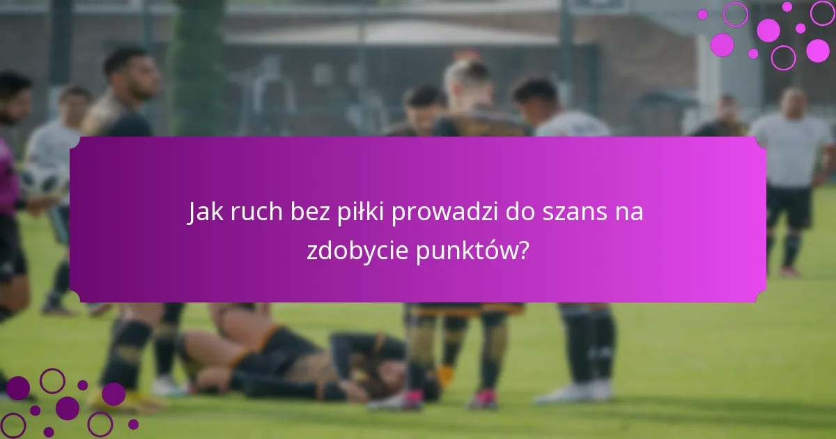 Jak ruch bez piłki prowadzi do szans na zdobycie punktów?