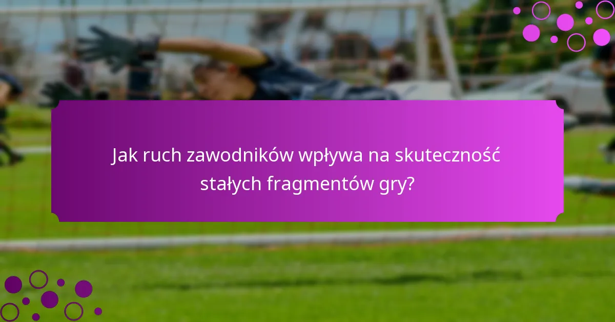 Jak ruch zawodników wpływa na skuteczność stałych fragmentów gry?