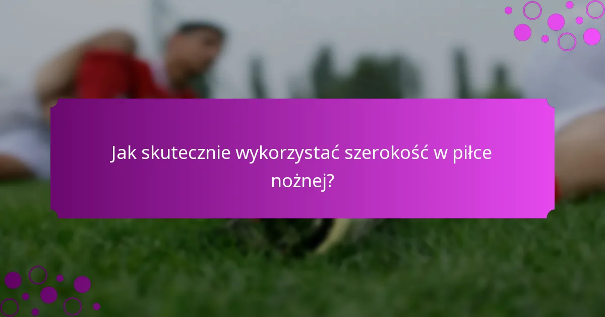 Jak skutecznie wykorzystać szerokość w piłce nożnej?
