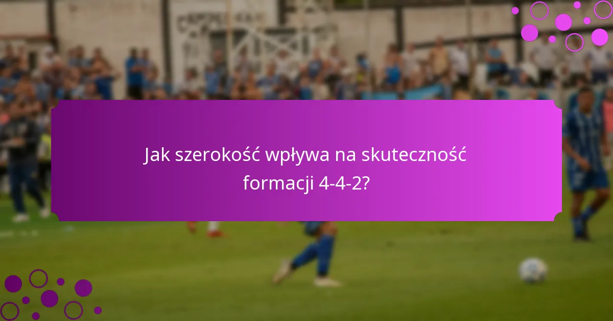 Jak szerokość wpływa na skuteczność formacji 4-4-2?