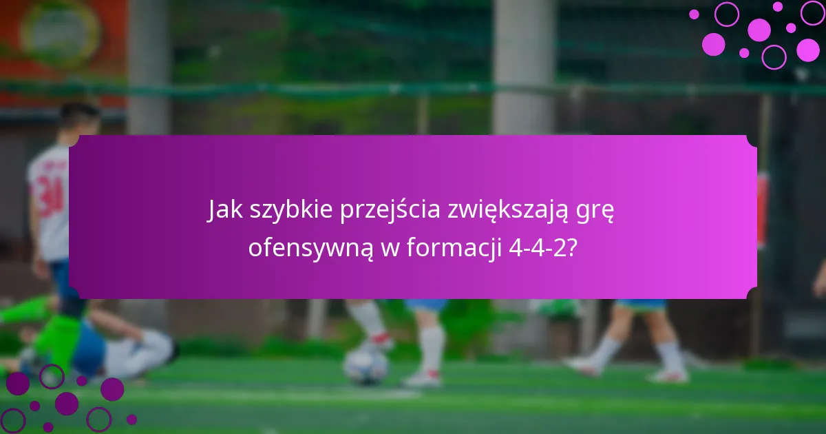 Jak szybkie przejścia zwiększają grę ofensywną w formacji 4-4-2?