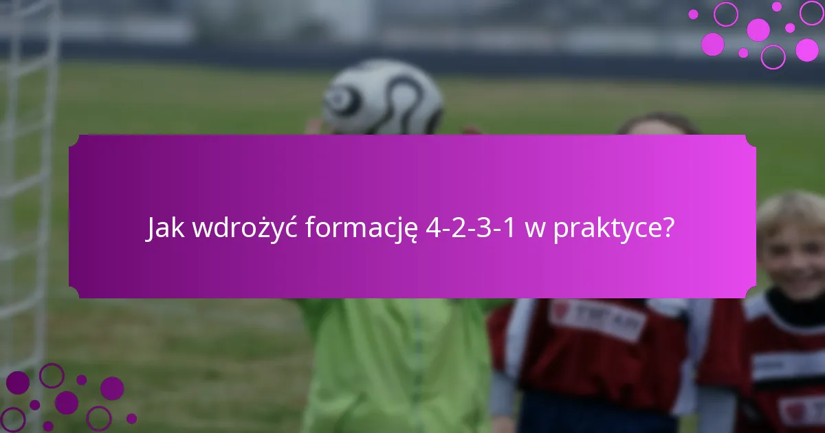 Jak wdrożyć formację 4-2-3-1 w praktyce?
