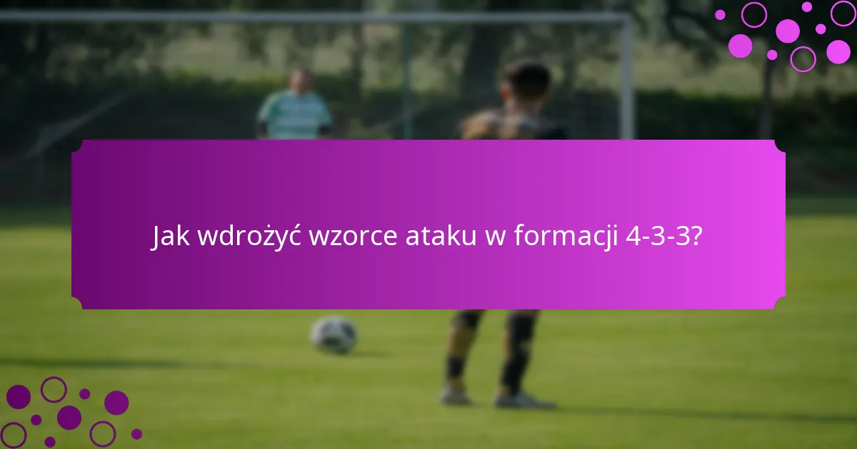 Jak wdrożyć wzorce ataku w formacji 4-3-3?