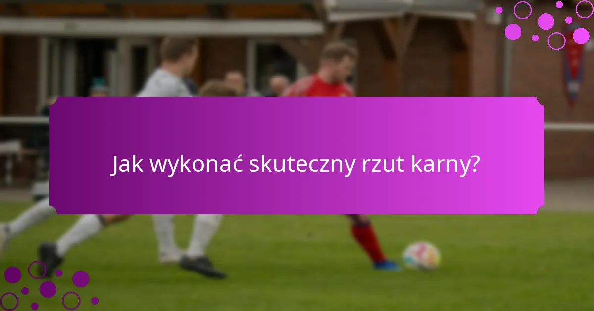 Jak wykonać skuteczny rzut karny?