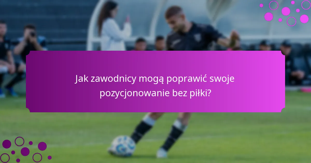 Jak zawodnicy mogą poprawić swoje pozycjonowanie bez piłki?
