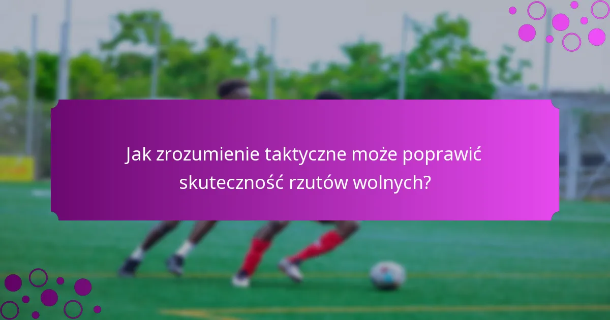 Jak zrozumienie taktyczne może poprawić skuteczność rzutów wolnych?