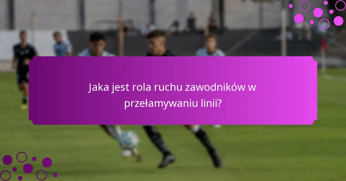 Jaka jest rola ruchu zawodników w przełamywaniu linii?