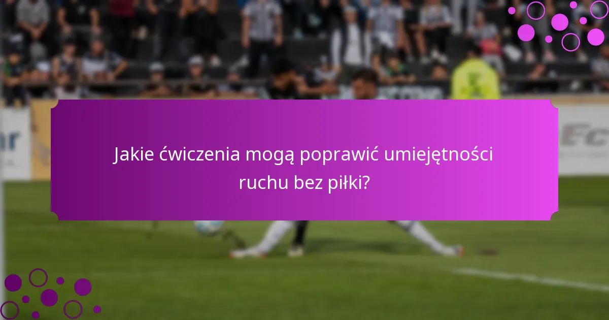 Jakie ćwiczenia mogą poprawić umiejętności ruchu bez piłki?