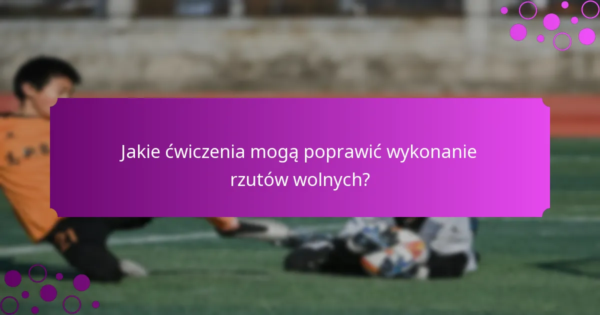 Jakie ćwiczenia mogą poprawić wykonanie rzutów wolnych?