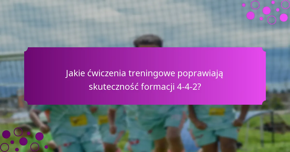 Jakie ćwiczenia treningowe poprawiają skuteczność formacji 4-4-2?