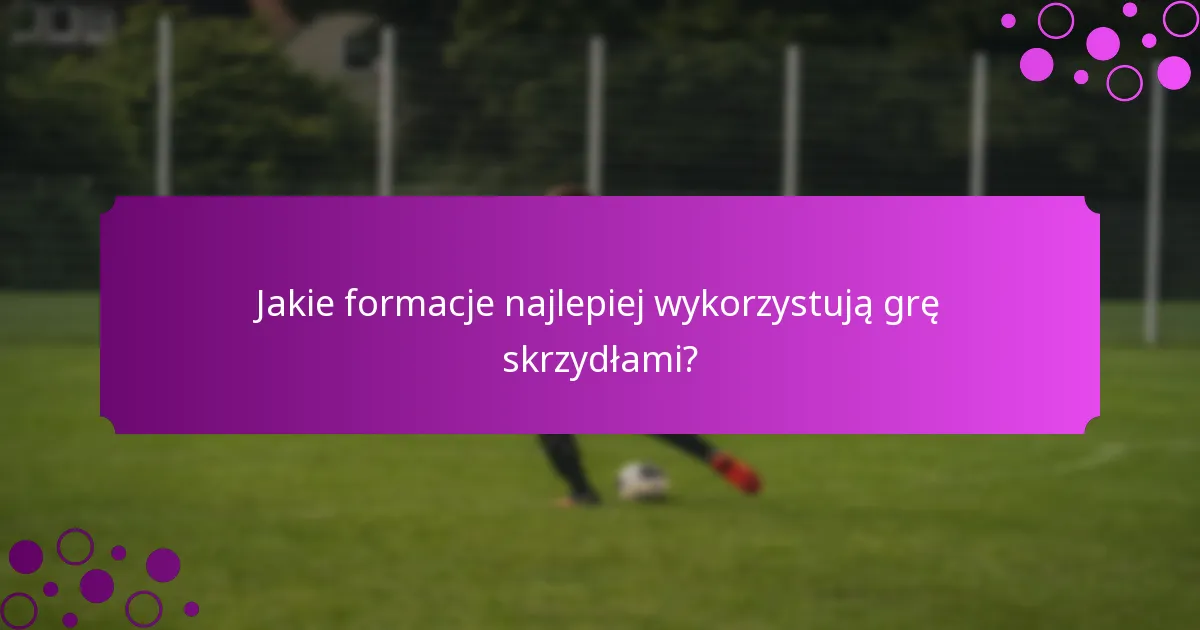 Jakie formacje najlepiej wykorzystują grę skrzydłami?