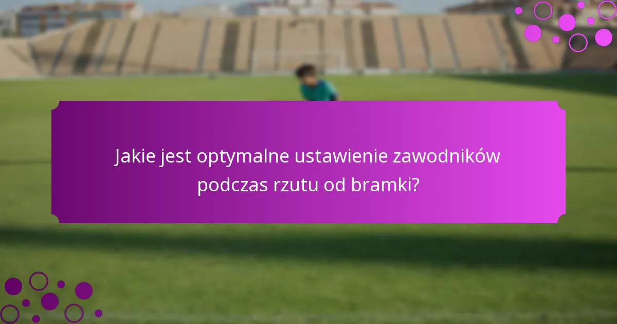 Jakie jest optymalne ustawienie zawodników podczas rzutu od bramki?