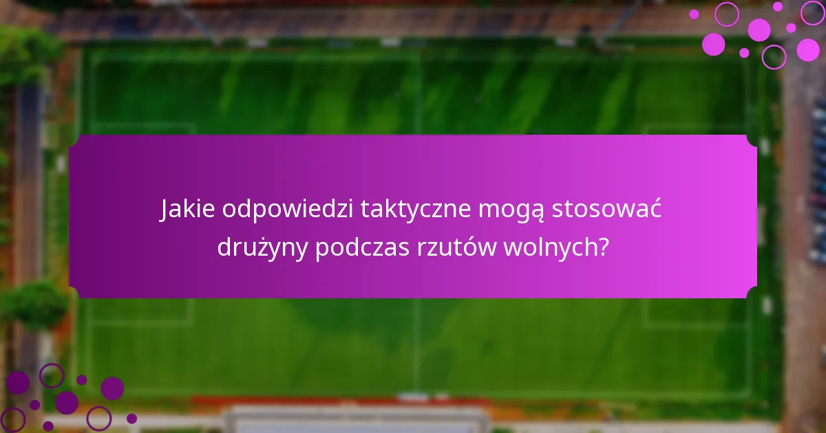 Jakie odpowiedzi taktyczne mogą stosować drużyny podczas rzutów wolnych?