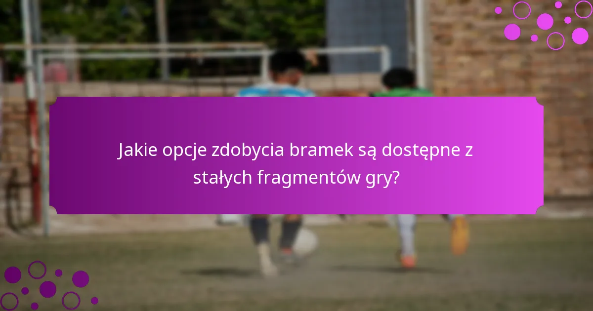 Jakie opcje zdobycia bramek są dostępne z stałych fragmentów gry?