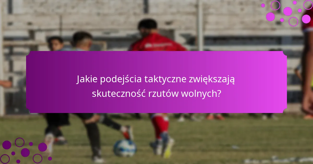 Jakie podejścia taktyczne zwiększają skuteczność rzutów wolnych?