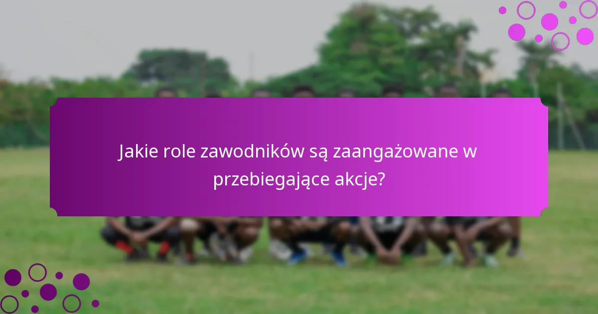 Jakie role zawodników są zaangażowane w przebiegające akcje?