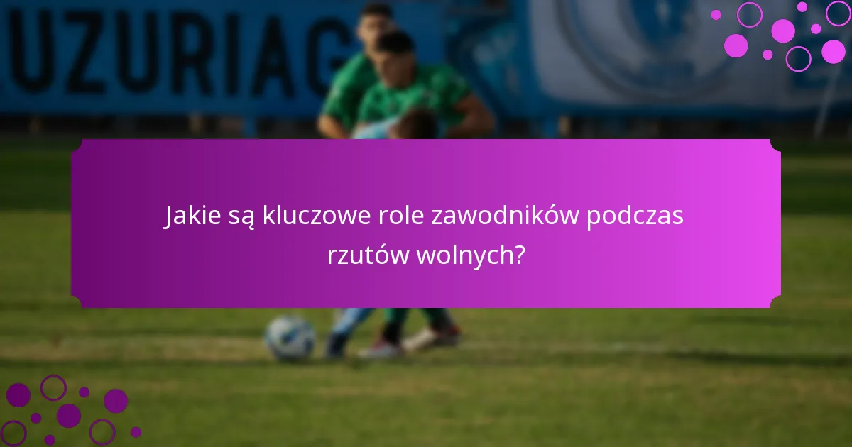 Jakie są kluczowe role zawodników podczas rzutów wolnych?