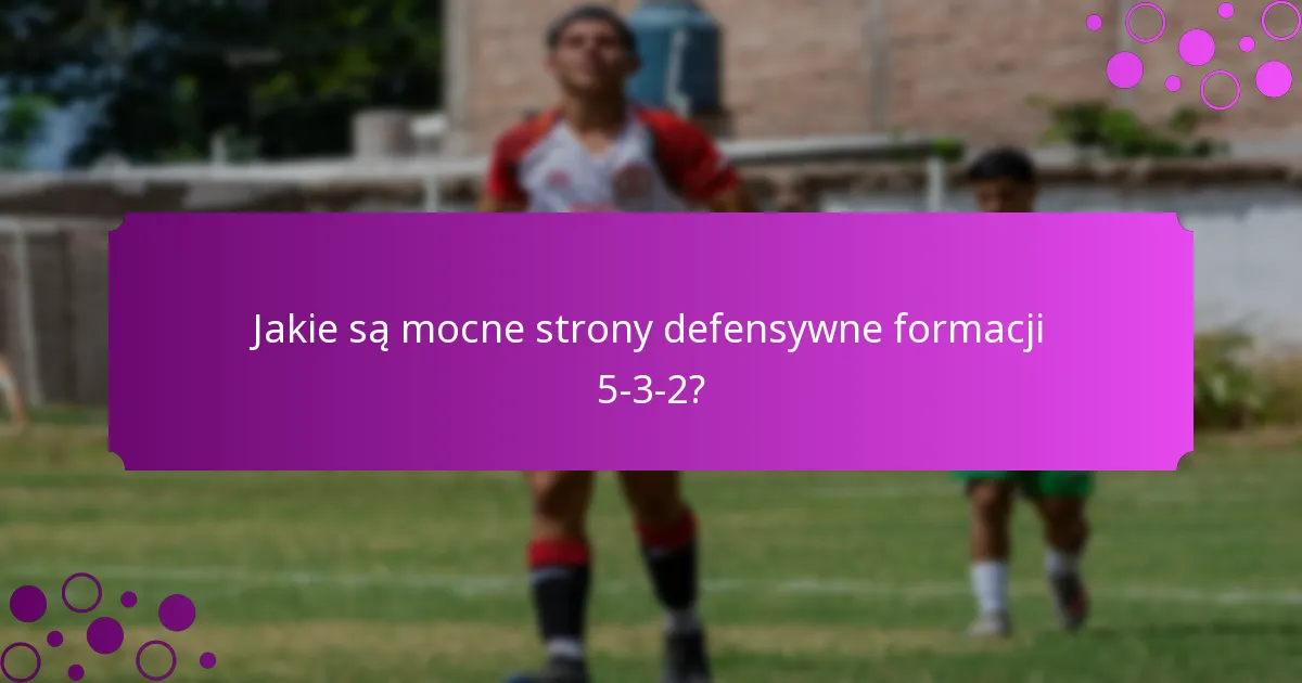 Jakie są mocne strony defensywne formacji 5-3-2?