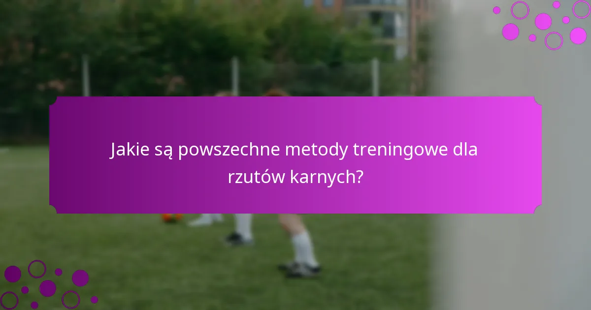 Jakie są powszechne metody treningowe dla rzutów karnych?