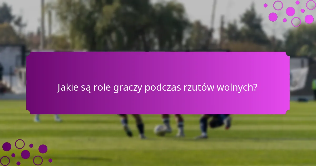 Jakie są role graczy podczas rzutów wolnych?