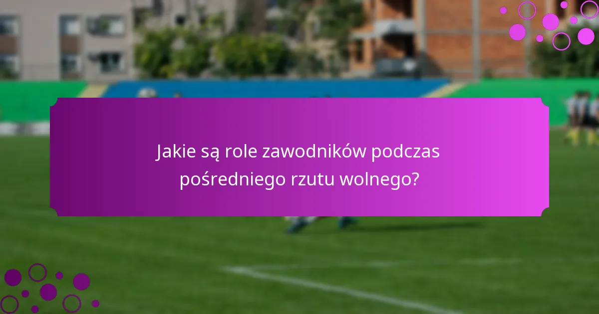 Jakie są role zawodników podczas pośredniego rzutu wolnego?