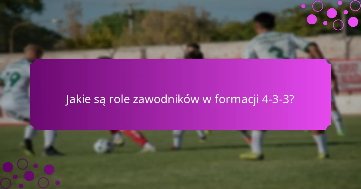 Jakie są role zawodników w formacji 4-3-3?