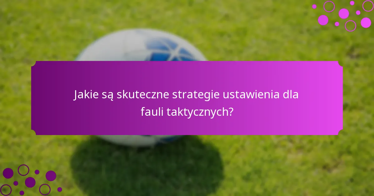Jakie są skuteczne strategie ustawienia dla fauli taktycznych?