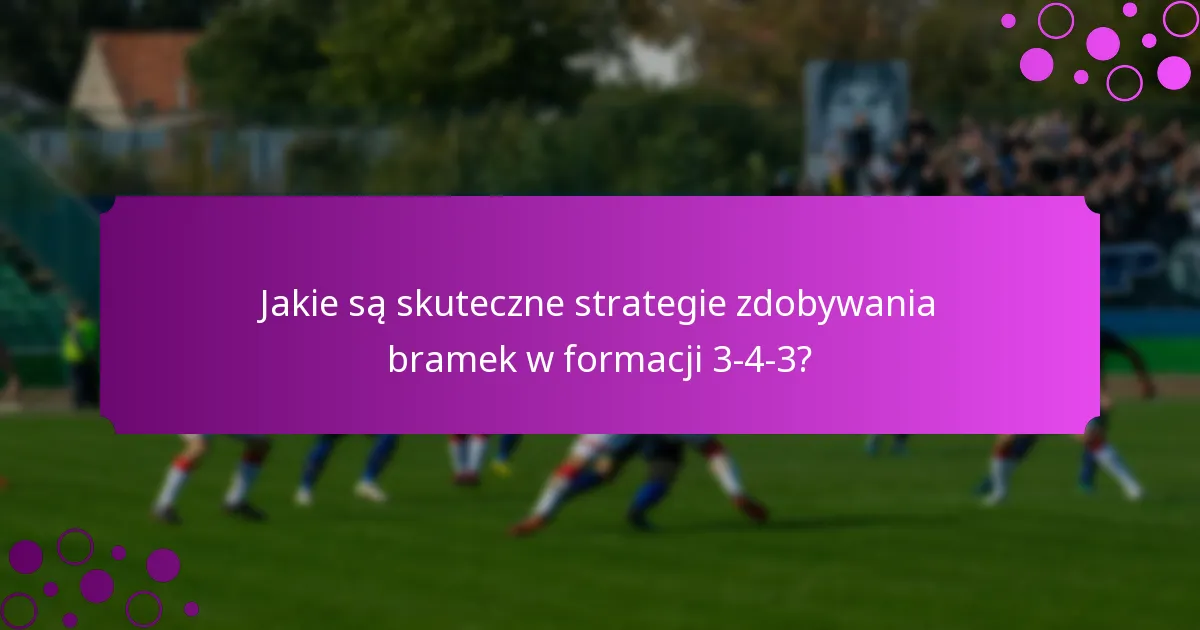 Jakie są skuteczne strategie zdobywania bramek w formacji 3-4-3?