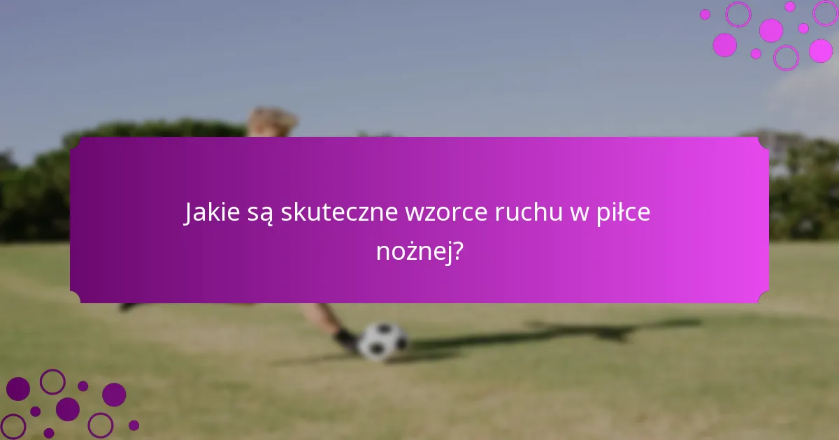 Jakie są skuteczne wzorce ruchu w piłce nożnej?