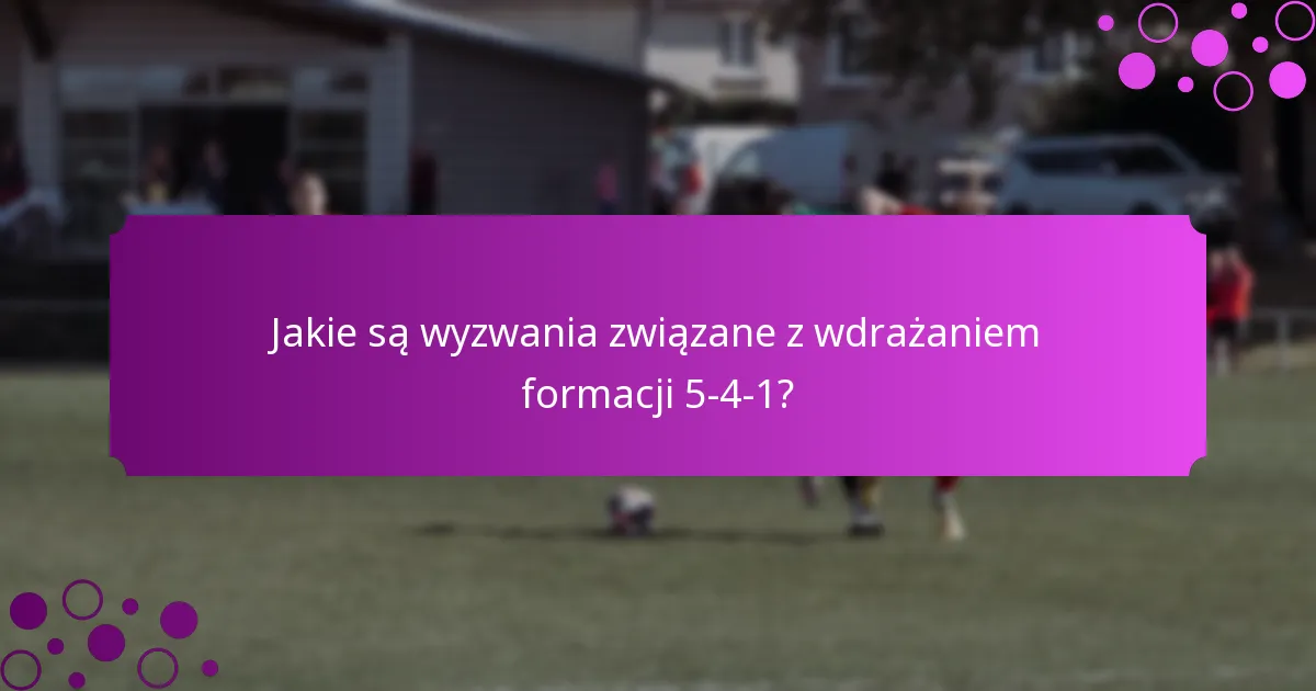 Jakie są wyzwania związane z wdrażaniem formacji 5-4-1?