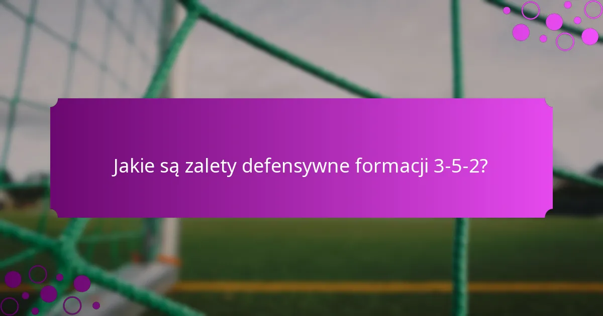 Jakie są zalety defensywne formacji 3-5-2?