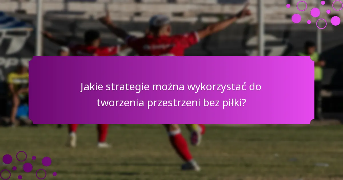 Jakie strategie można wykorzystać do tworzenia przestrzeni bez piłki?