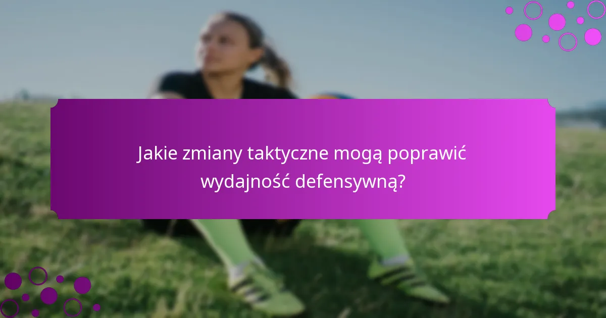 Jakie zmiany taktyczne mogą poprawić wydajność defensywną?