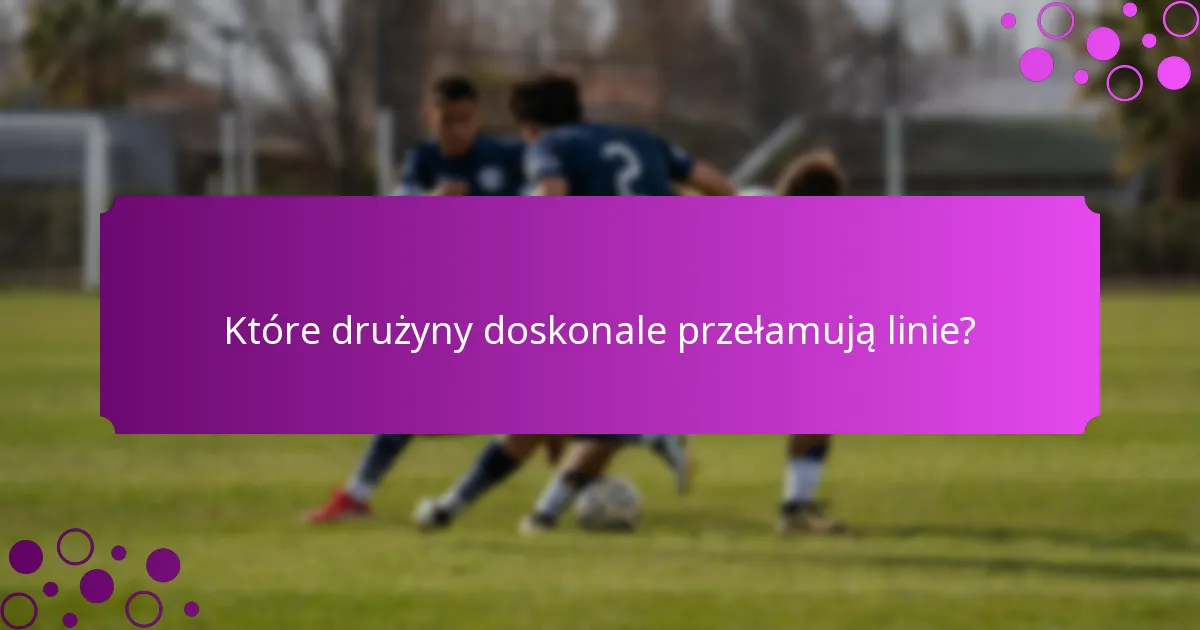 Które drużyny doskonale przełamują linie?