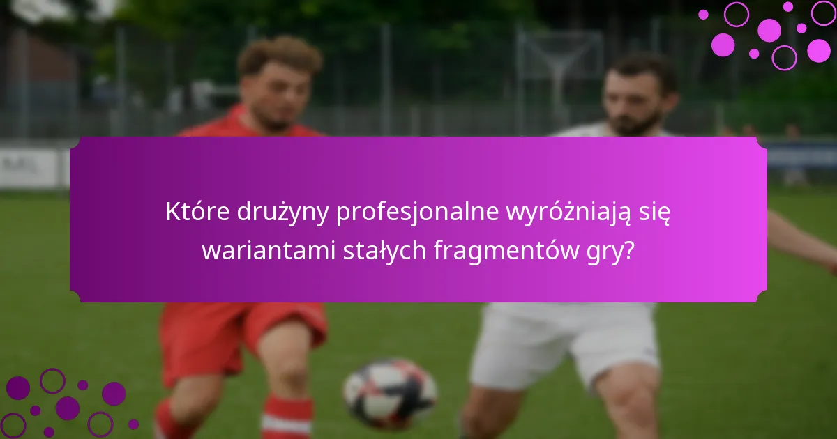 Które drużyny profesjonalne wyróżniają się wariantami stałych fragmentów gry?