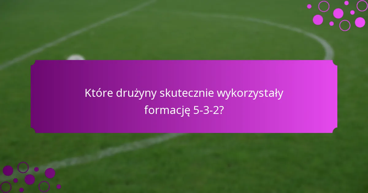 Które drużyny skutecznie wykorzystały formację 5-3-2?