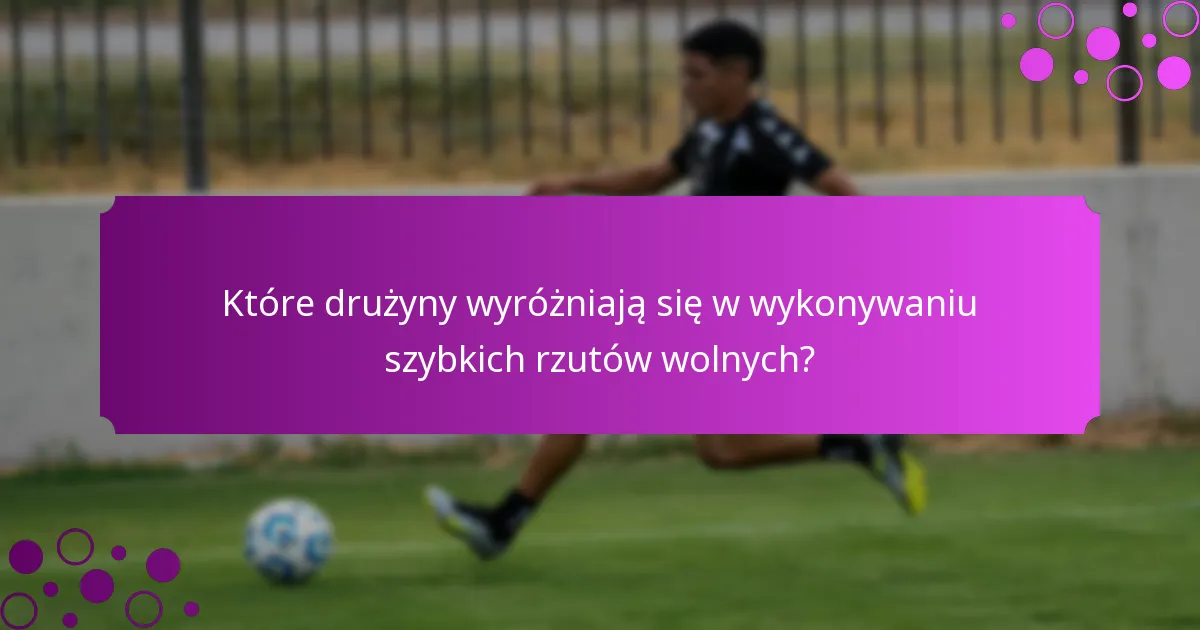 Które drużyny wyróżniają się w wykonywaniu szybkich rzutów wolnych?